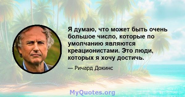 Я думаю, что может быть очень большое число, которые по умолчанию являются креационистами. Это люди, которых я хочу достичь.