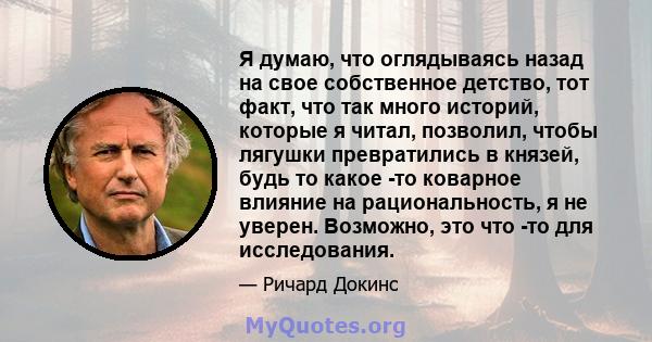 Я думаю, что оглядываясь назад на свое собственное детство, тот факт, что так много историй, которые я читал, позволил, чтобы лягушки превратились в князей, будь то какое -то коварное влияние на рациональность, я не