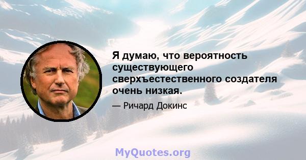 Я думаю, что вероятность существующего сверхъестественного создателя очень низкая.