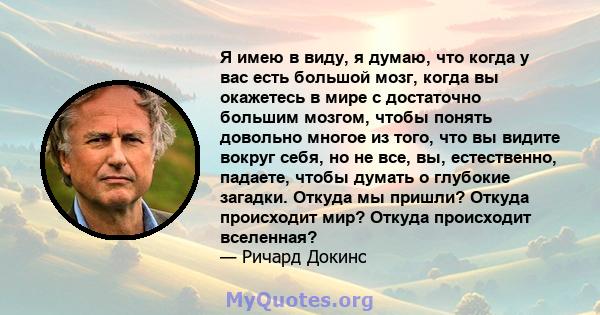 Я имею в виду, я думаю, что когда у вас есть большой мозг, когда вы окажетесь в мире с достаточно большим мозгом, чтобы понять довольно многое из того, что вы видите вокруг себя, но не все, вы, естественно, падаете,