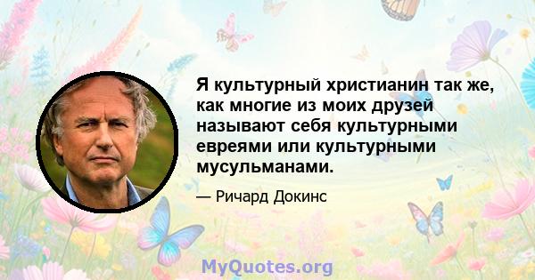 Я культурный христианин так же, как многие из моих друзей называют себя культурными евреями или культурными мусульманами.