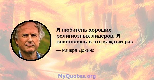 Я любитель хороших религиозных лидеров. Я влюбляюсь в это каждый раз.