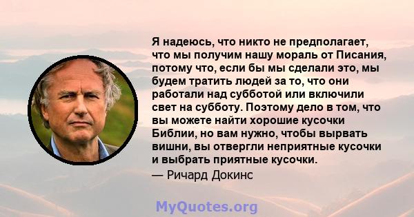 Я надеюсь, что никто не предполагает, что мы получим нашу мораль от Писания, потому что, если бы мы сделали это, мы будем тратить людей за то, что они работали над субботой или включили свет на субботу. Поэтому дело в