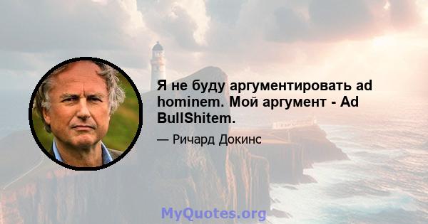 Я не буду аргументировать ad hominem. Мой аргумент - Ad BullShitem.