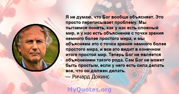 Я не думаю, что Бог вообще объясняет. Это просто переписывает проблему. Мы пытаемся понять, как у нас есть сложный мир, и у нас есть объяснение с точки зрения немного более простого мира, и мы объясняем это с точки