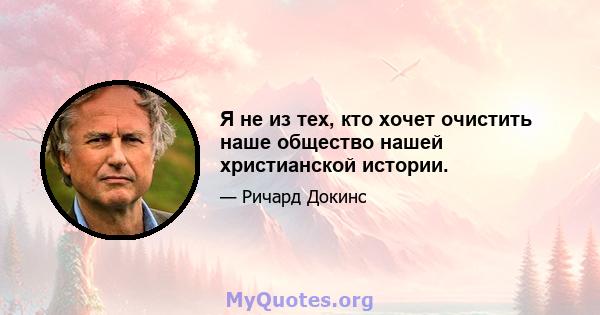 Я не из тех, кто хочет очистить наше общество нашей христианской истории.