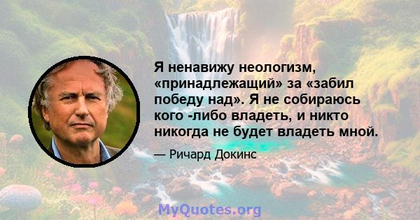 Я ненавижу неологизм, «принадлежащий» за «забил победу над». Я не собираюсь кого -либо владеть, и никто никогда не будет владеть мной.