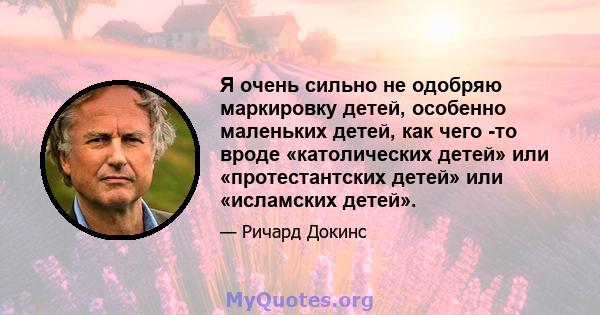 Я очень сильно не одобряю маркировку детей, особенно маленьких детей, как чего -то вроде «католических детей» или «протестантских детей» или «исламских детей».