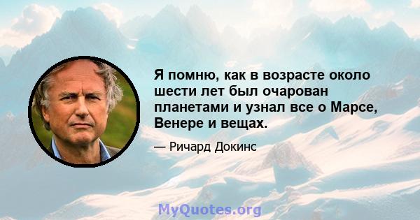 Я помню, как в возрасте около шести лет был очарован планетами и узнал все о Марсе, Венере и вещах.