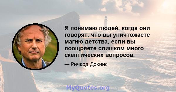 Я понимаю людей, когда они говорят, что вы уничтожаете магию детства, если вы поощряете слишком много скептических вопросов.