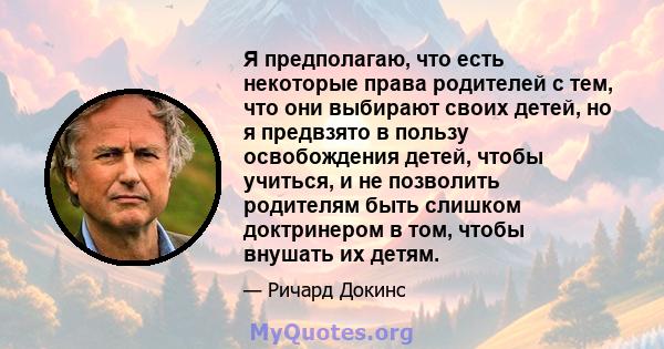 Я предполагаю, что есть некоторые права родителей с тем, что они выбирают своих детей, но я предвзято в пользу освобождения детей, чтобы учиться, и не позволить родителям быть слишком доктринером в том, чтобы внушать их 