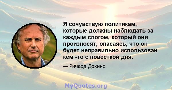 Я сочувствую политикам, которые должны наблюдать за каждым слогом, который они произносят, опасаясь, что он будет неправильно использован кем -то с повесткой дня.