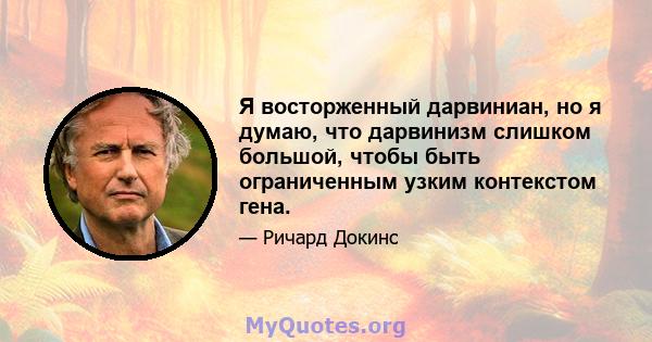 Я восторженный дарвиниан, но я думаю, что дарвинизм слишком большой, чтобы быть ограниченным узким контекстом гена.