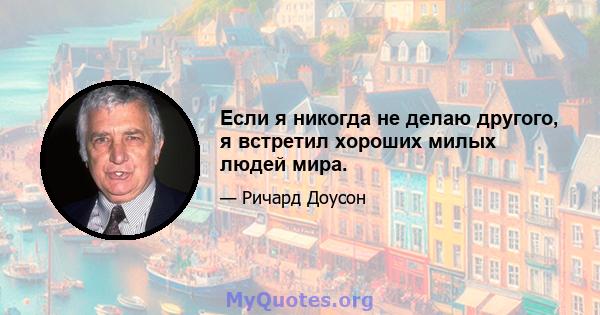 Если я никогда не делаю другого, я встретил хороших милых людей мира.