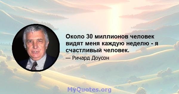 Около 30 миллионов человек видят меня каждую неделю - я счастливый человек.