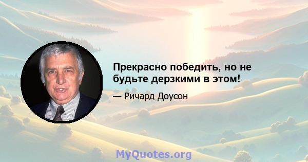 Прекрасно победить, но не будьте дерзкими в этом!