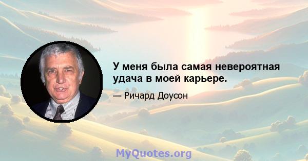 У меня была самая невероятная удача в моей карьере.