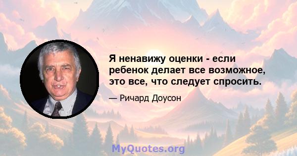 Я ненавижу оценки - если ребенок делает все возможное, это все, что следует спросить.