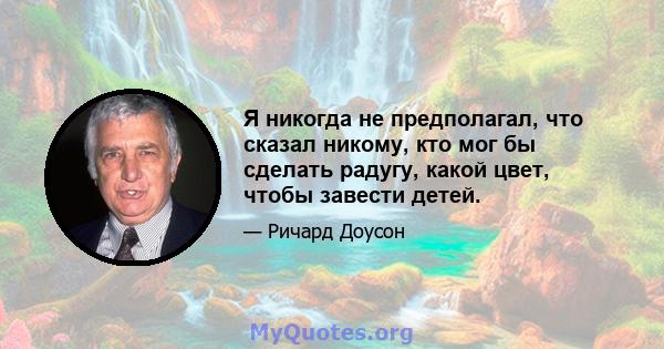 Я никогда не предполагал, что сказал никому, кто мог бы сделать радугу, какой цвет, чтобы завести детей.