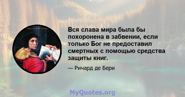 Вся слава мира была бы похоронена в забвении, если только Бог не предоставил смертных с помощью средства защиты книг.