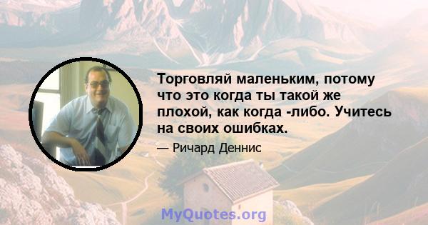 Торговляй маленьким, потому что это когда ты такой же плохой, как когда -либо. Учитесь на своих ошибках.