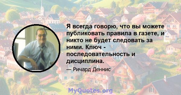 Я всегда говорю, что вы можете публиковать правила в газете, и никто не будет следовать за ними. Ключ - последовательность и дисциплина.