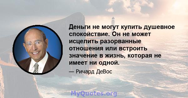 Деньги не могут купить душевное спокойствие. Он не может исцелить разорванные отношения или встроить значение в жизнь, которая не имеет ни одной.