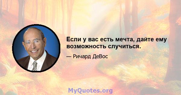 Если у вас есть мечта, дайте ему возможность случиться.