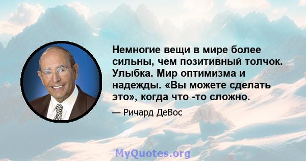 Немногие вещи в мире более сильны, чем позитивный толчок. Улыбка. Мир оптимизма и надежды. «Вы можете сделать это», когда что -то сложно.