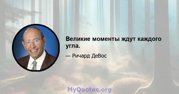 Великие моменты ждут каждого угла.