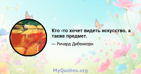 Кто -то хочет видеть искусство, а также предмет.