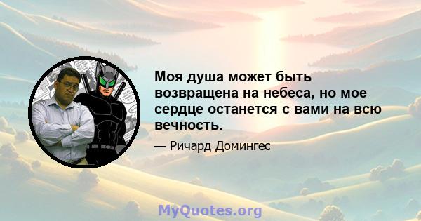 Моя душа может быть возвращена на небеса, но мое сердце останется с вами на всю вечность.