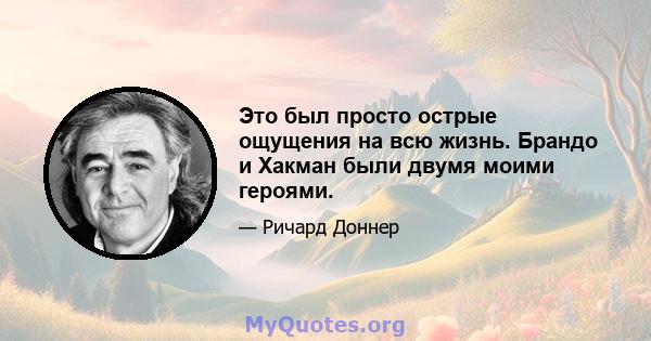 Это был просто острые ощущения на всю жизнь. Брандо и Хакман были двумя моими героями.