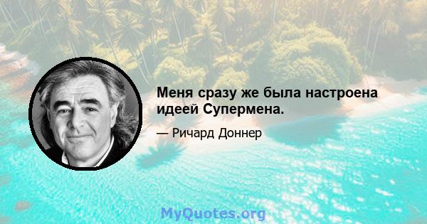 Меня сразу же была настроена идеей Супермена.