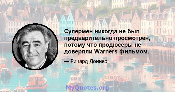 Супермен никогда не был предварительно просмотрен, потому что продюсеры не доверяли Warners фильмом.