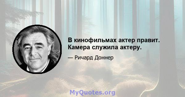 В кинофильмах актер правит. Камера служила актеру.