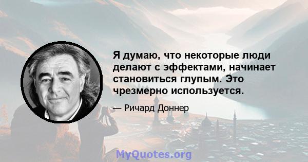 Я думаю, что некоторые люди делают с эффектами, начинает становиться глупым. Это чрезмерно используется.