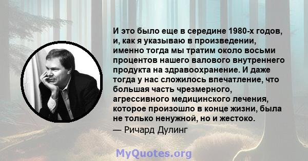 И это было еще в середине 1980-х годов, и, как я указываю в произведении, именно тогда мы тратим около восьми процентов нашего валового внутреннего продукта на здравоохранение. И даже тогда у нас сложилось впечатление,