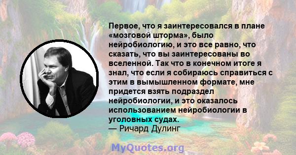 Первое, что я заинтересовался в плане «мозговой шторма», было нейробиологию, и это все равно, что сказать, что вы заинтересованы во вселенной. Так что в конечном итоге я знал, что если я собираюсь справиться с этим в