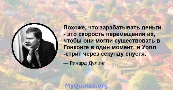 Похоже, что зарабатывать деньги - это скорость перемещения их, чтобы они могли существовать в Гонконге в один момент, и Уолл -стрит через секунду спустя.