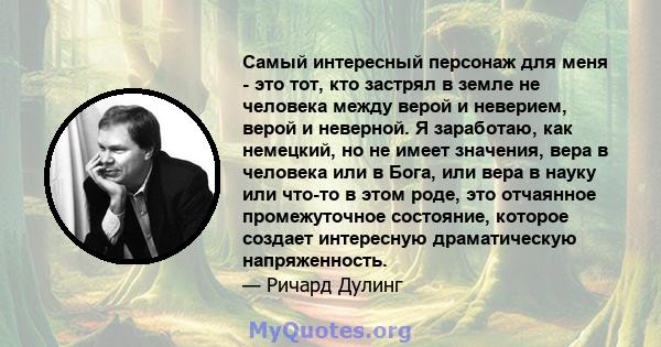 Самый интересный персонаж для меня - это тот, кто застрял в земле не человека между верой и неверием, верой и неверной. Я заработаю, как немецкий, но не имеет значения, вера в человека или в Бога, или вера в науку или