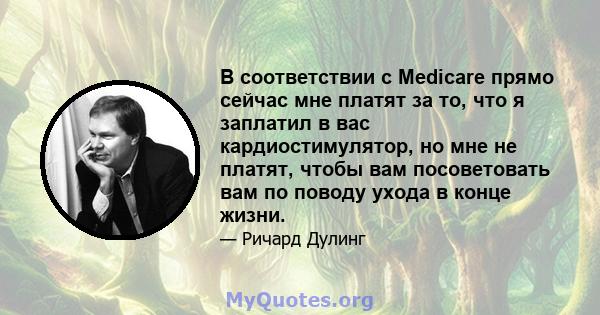 В соответствии с Medicare прямо сейчас мне платят за то, что я заплатил в вас кардиостимулятор, но мне не платят, чтобы вам посоветовать вам по поводу ухода в конце жизни.