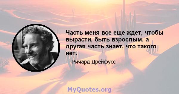 Часть меня все еще ждет, чтобы вырасти, быть взрослым, а другая часть знает, что такого нет.