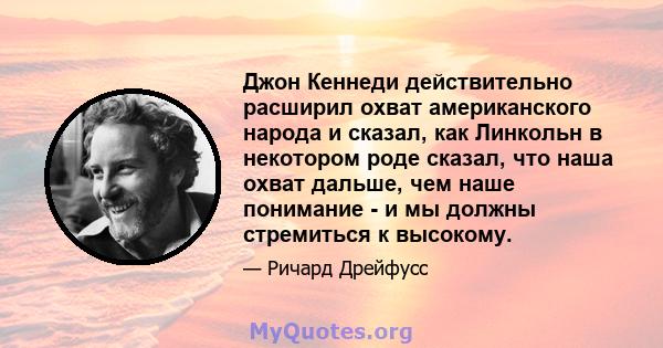 Джон Кеннеди действительно расширил охват американского народа и сказал, как Линкольн в некотором роде сказал, что наша охват дальше, чем наше понимание - и мы должны стремиться к высокому.