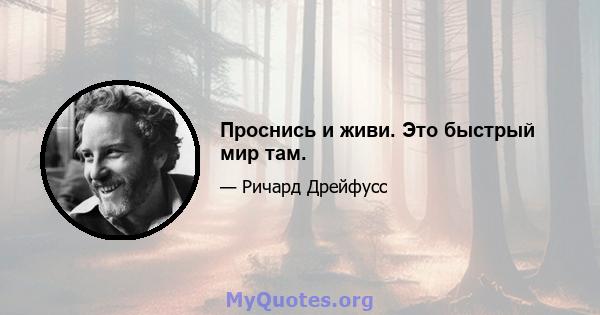 Проснись и живи. Это быстрый мир там.