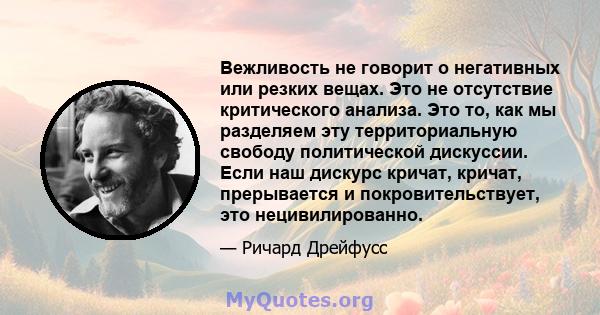 Вежливость не говорит о негативных или резких вещах. Это не отсутствие критического анализа. Это то, как мы разделяем эту территориальную свободу политической дискуссии. Если наш дискурс кричат, кричат, прерывается и