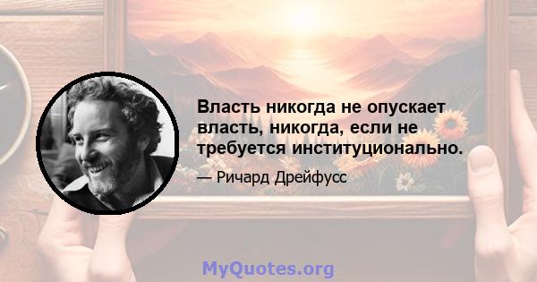 Власть никогда не опускает власть, никогда, если не требуется институционально.