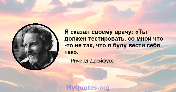 Я сказал своему врачу: «Ты должен тестировать, со мной что -то не так, что я буду вести себя так».