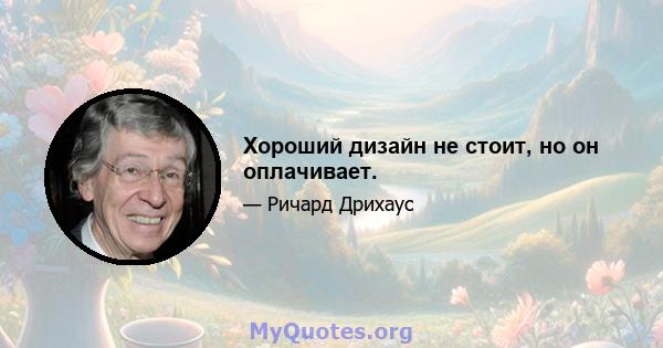 Хороший дизайн не стоит, но он оплачивает.