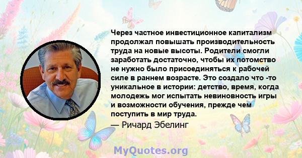 Через частное инвестиционное капитализм продолжал повышать производительность труда на новые высоты. Родители смогли заработать достаточно, чтобы их потомство не нужно было присоединяться к рабочей силе в раннем